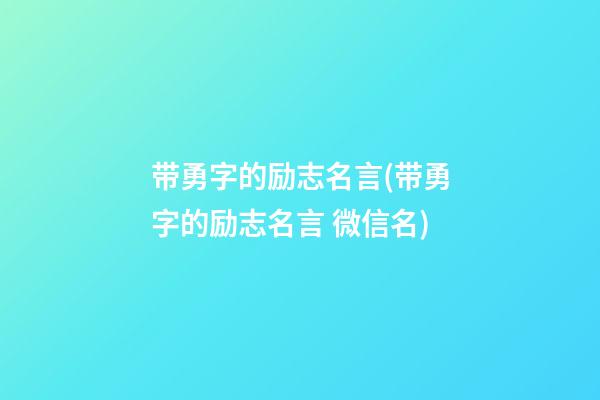 带勇字的励志名言(带勇字的励志名言 微信名)